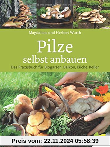 Pilze selbst anbauen: Das Praxisbuch für Biogarten, Balkon, Küche, Keller