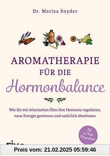 Aromatherapie für die Hormonbalance: Wie Sie mit ätherischen Ölen Ihre Hormone regulieren, neue Energie gewinnen und nat