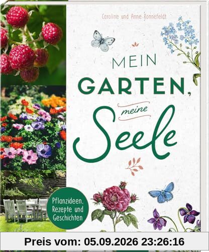 Mein Garten, meine Seele: Pflanzideen, Rezepte und Geschichten | Über die Liebe zum Gärtnern und zur Natur