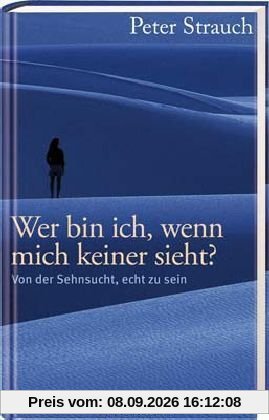 Wer bin ich, wenn mich keiner sieht?: Von der Sehnsucht, echt zu sein