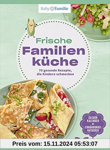 Baby und Familie: Frische Familienküche: 70 gesunde Rezepte, die Kindern schmecken