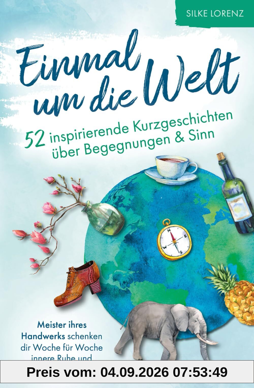 Einmal um die Welt – 52 inspirierende Kurzgeschichten über Begegnungen und Sinn: Meister ihres Handwerks schenken dir Woche für Woche innere Ruhe & Gelassenheit