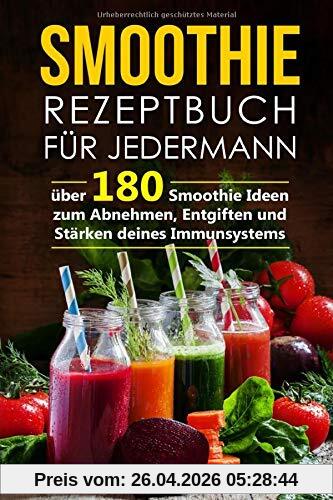 Smoothie Rezeptbuch für Jedermann: Über 180 Smoothie Ideen zum Abnehmen, Entgiften und Stärken deines Immunsystems