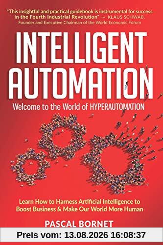 INTELLIGENT AUTOMATION: Learn how to harness Artificial Intelligence to boost business & make our world more human