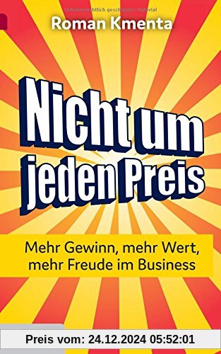 Nicht um jeden Preis: Mehr Gewinn, mehr Wert, mehr Freude im Business