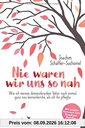 Nie waren wir uns so nah: Wie ich meinen demenzkranken Vater noch einmal ganz neu kennenlernte, als ich ihn pflegte