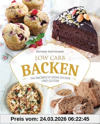 Low Carb Backen – Das Backbuch ohne Zucker und Gluten: 80 köstliche Low Carb Rezepte für Kuchen, Gebäck, Brot, Pizza und Co (low carb kochbuch, low carb rezepte, low carb high fat, low carb backbuch)