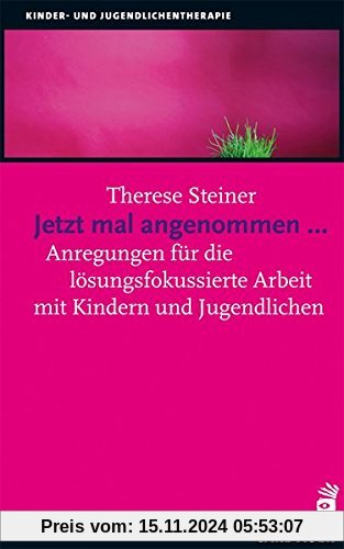 Jetzt mal angenommen...: Anregungen für die lösungsfokussierte Arbeit mit Kindern und Jugendlichen