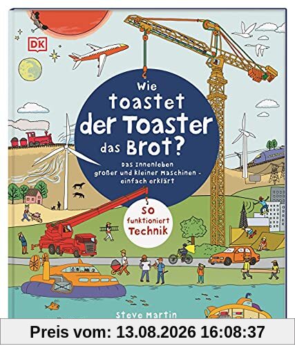 Wie toastet der Toaster das Brot?: Das Innenleben großer und kleiner Maschinen - einfach erklärt. So funktioniert Technik