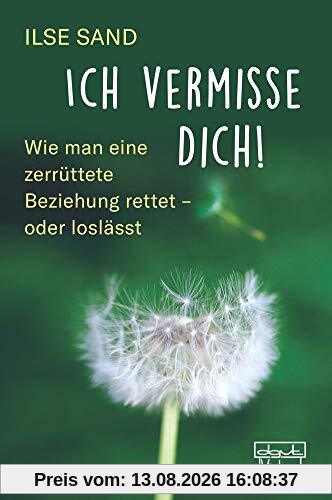 Ich vermisse dich!: Wie man eine zerrüttete Beziehung rettet - oder loslässt
