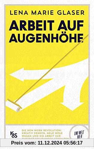 Arbeit auf Augenhöhe: Die New Work Revolution: Kreativ denken, neue Wege wagen und die Arbeit der Zukunft solidarisch ge