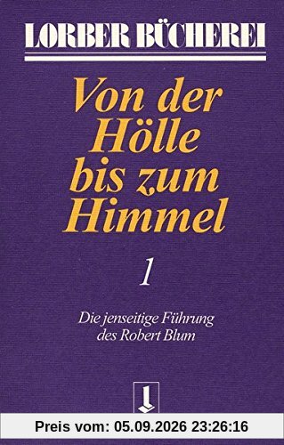 Von der Hölle bis zum Himmel. Die jenseitige Führung des Robert Blum: Von der Hölle bis zum Himmel, Bd.1 (Lorberbücherei)