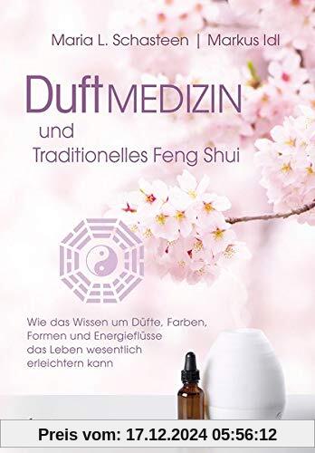 Duftmedizin und traditionelles Feng Shui: Wie das Wissen um Düfte, Farben,  Formen und Energieflüsse  das Leben wesentli