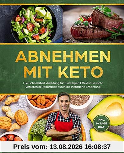 Abnehmen mit Keto: Die Schnellstart Anleitung für Einsteiger. Effektiv Gewicht verlieren in Rekordzeit durch die Ketogene Ernährung - inkl. 14 Tage Diät