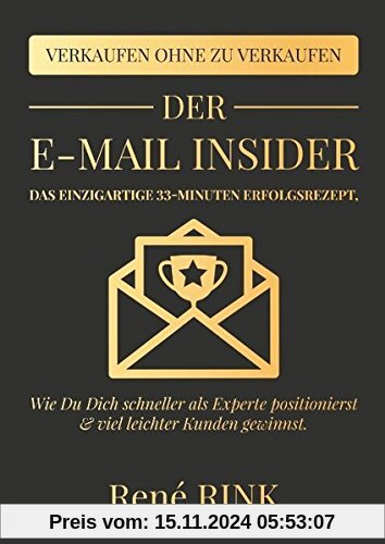 Der E-Mail Insider: Das einzigartige 33-Minuten Erfolgsrezept - Wie Du Dich schneller als Experte positionierst und viel