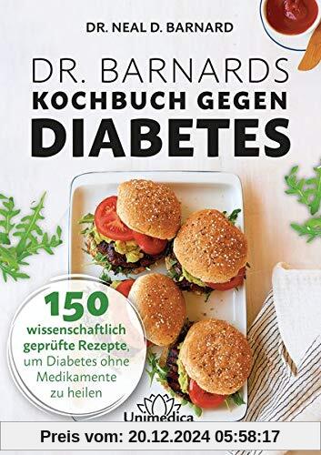 Dr. Barnards Kochbuch gegen Diabetes: 150 wissenschaftlich geprüfte Rezepte, um Diabetes ohne Medikamente zu heilen