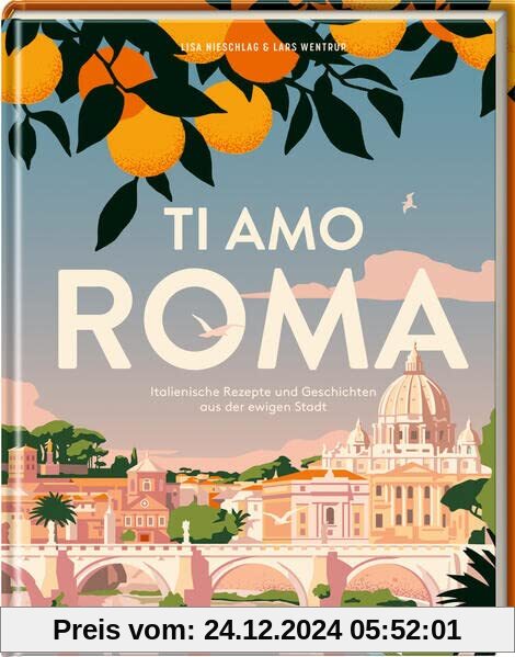 Ti amo Roma: Italienische Rezepte und Geschichten aus der ewigen Stadt