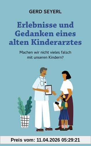Erlebnisse und Gedanken eines alten Kinderarztes: Machen wir nicht vieles falsch mit unseren Kindern?