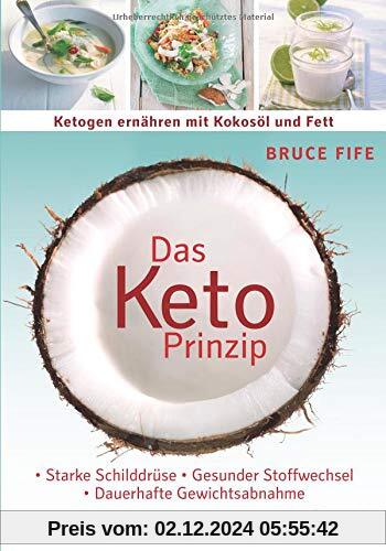 Das Keto-Prinzip: Ketogen ernähren mit Kokosöl und Fett: Starke Schilddrüse - gesunder Stoffwechsel - dauerhafte Gewicht