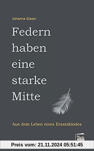 Federn haben eine starke Mitte: Aus dem Leben eines Ersatzkindes (Nahaufnahmen: Biografische Reihe)