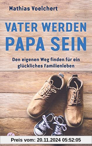 Vater werden. Papa sein: Den eigenen Weg finden für ein glückliches Familienleben