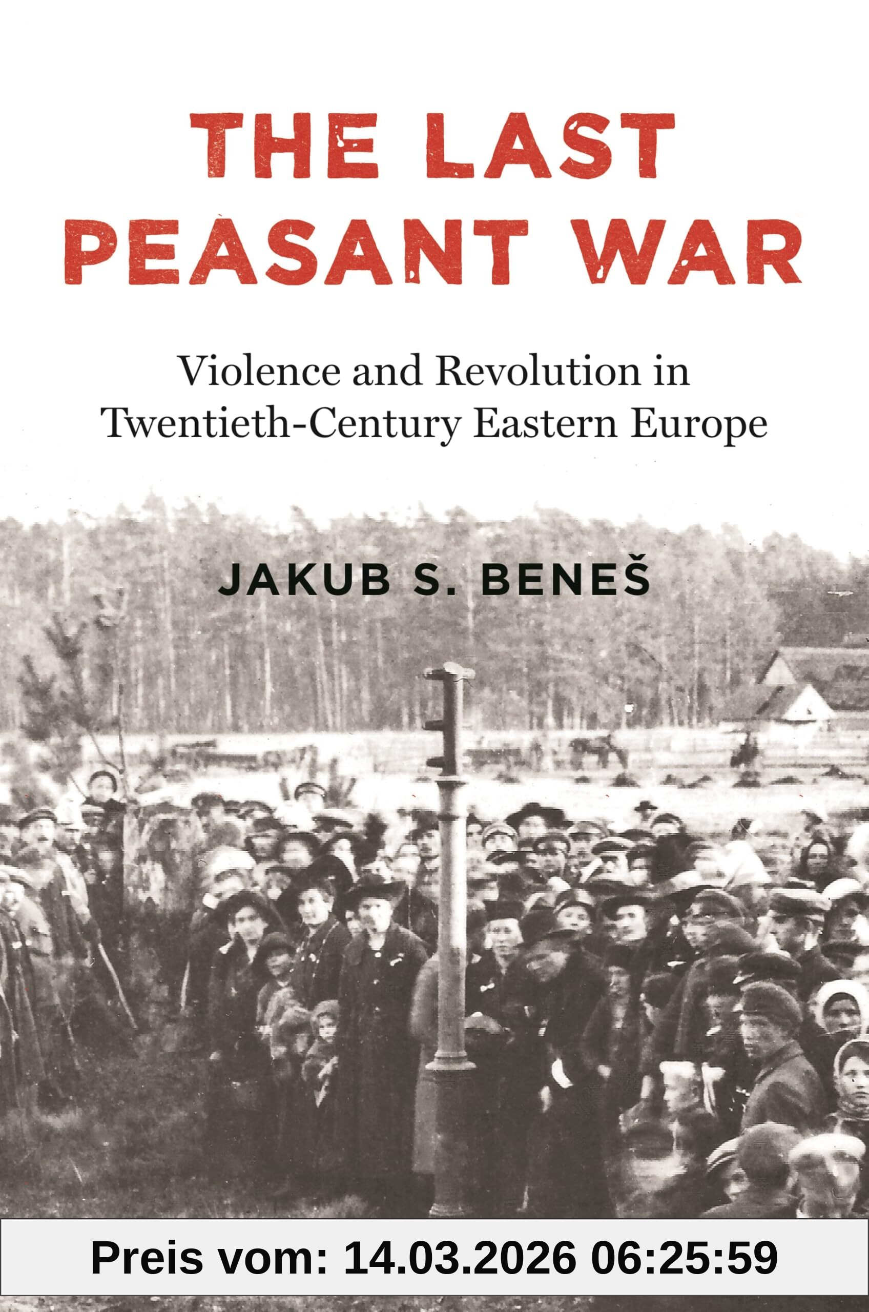 Bene, Jakub S. The Last Peasant War, Violence And Revolution In Twentieth-century Eastern Europe