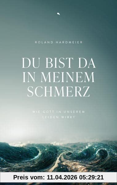 Du bist da in meinem Schmerz: Wie Gott in unserem Leiden wirkt
