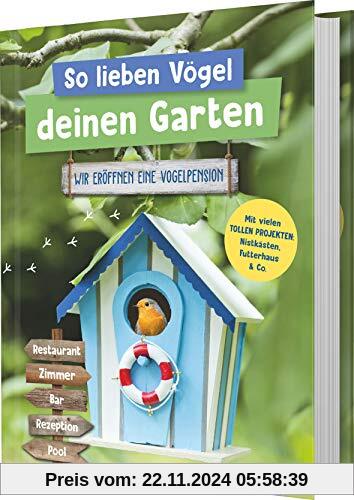 So lieben Vögel deinen Garten: Wir eröffnen eine Vogelpension. Mit vielen tollen Projekten: Nistkästen, Futterhaus & Co.