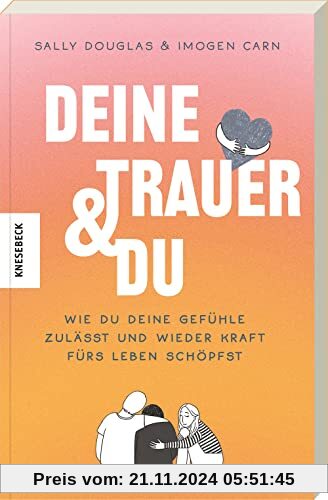 Deine Trauer und du: Wie du deine Gefühle zulässt und wieder Kraft fürs Leben schöpfst