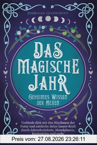 Das magische Jahr: Geheimes Wissen der Hexen - Verbinde dich mit den Rhythmen der Natur und entdecke deine innere Kraft durch Jahreskreisfeste, Mondphasen, Rauhnächte und mehr