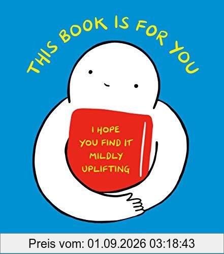This Book Is for You: I Hope You Find It Mildly Uplifting