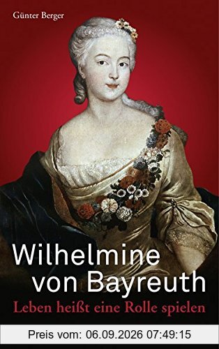 Wilhelmine von Bayreuth: Leben heißt eine Rolle spielen