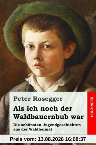 Als ich noch der Waldbauernbub war: Die schönsten Jugendgeschichten aus der Waldheimat