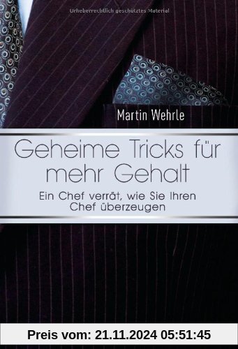 Geheime Tricks für mehr Gehalt: Ein Chef verrät, wie Sie Ihren Chef überzeugen - Vom Autor des SPIEGEL-Bestsellers Ich a