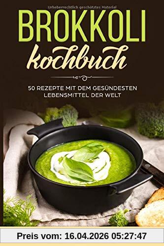 Brokkoli Kochbuch - 50 Rezepte mit dem gesündesten Lebensmittel der Welt