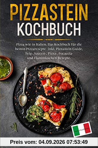 Pizzastein Kochbuch: Pizza wie in Italien. Das Kochbuch für die besten Pizzarezepte – inkl. Pizzastein Guide, Teig-, Saucen-, Pizza-, Focaccia- und Flammkuchenrezepte.