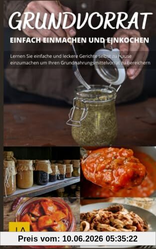 Kochen mit dem Grundvorrat: Einfach Einmachen & Einkochen: Entdecke die Vielfalt des Einkochens: Einfache Rezepte für den Grundvorrat