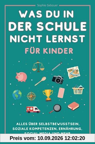 Was du in der Schule nicht lernst (für Kinder): Alles über Selbstbewusstsein, soziale Kompetenzen, Ernährung, Social Media und mehr