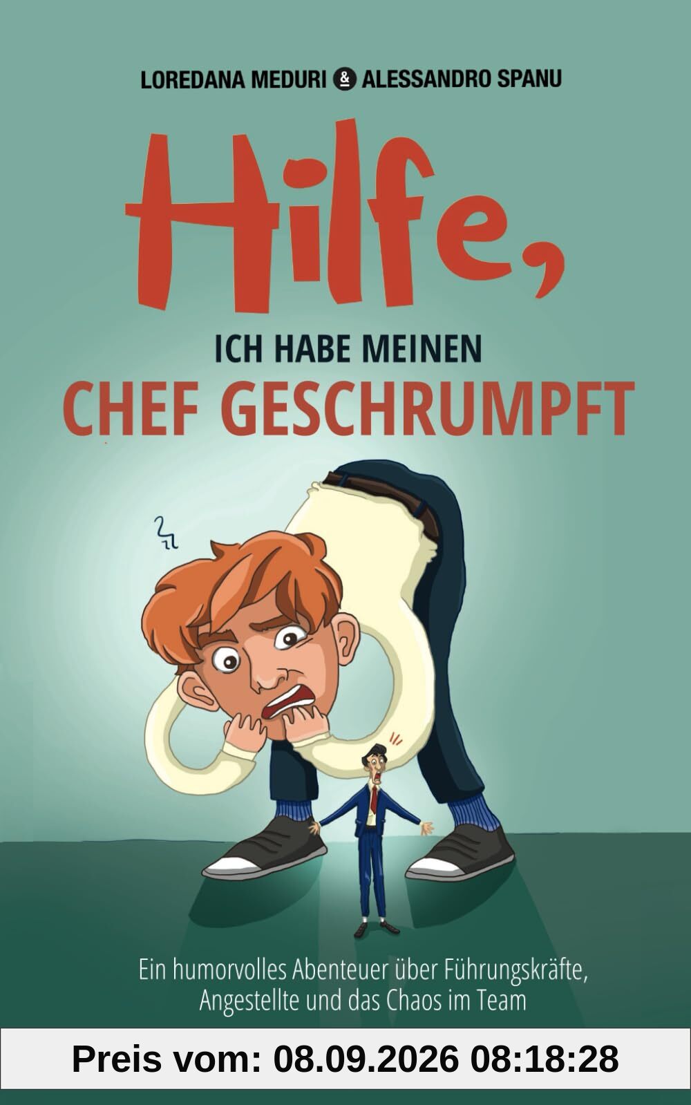 Hilfe, ich habe meinen Chef geschrumpft: Ein humorvolles Abenteuer über Führungskräfte, Angestellte und das Chaos im Team