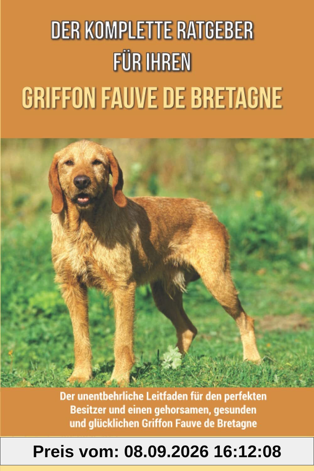 Der komplette Ratgeber für Ihren Griffon Fauve de Bretagne: Der unentbehrliche Leitfaden für den perfekten Besitzer und einen gehorsamen, gesunden und glücklichen Griffon Fauve de Bretagne