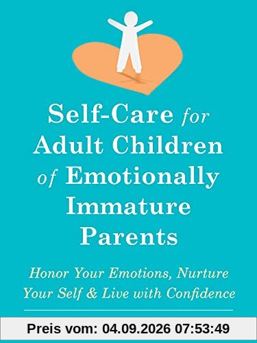 Self-Care for Adult Children of Emotionally Immature Parents: Daily Practices to Honor Your Emotions and Live with Confidence