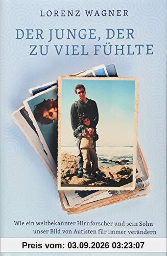 Der Junge, der zu viel fühlte: Wie ein weltbekannter Hirnforscher und sein Sohn unser Bild von Autisten für immer verändern