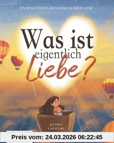Was ist eigentlich Liebe?: Ein besonderes Bilderbuch über Liebe