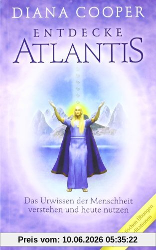 Entdecke Atlantis. Das Urwissen der Menschheit verstehen und heute nutzen