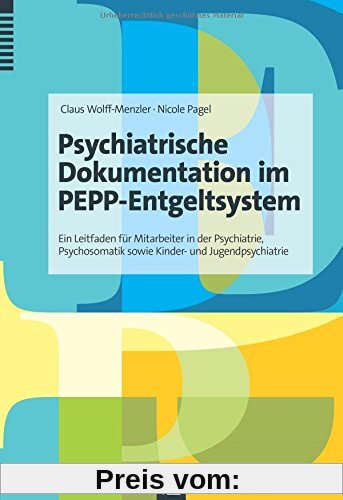 Psychiatrische Dokumentation im PEPP-Entgeltsystem: Ein Leitfaden für Mitarbeiter in der Psychiatrie, Psychosomatik sowi