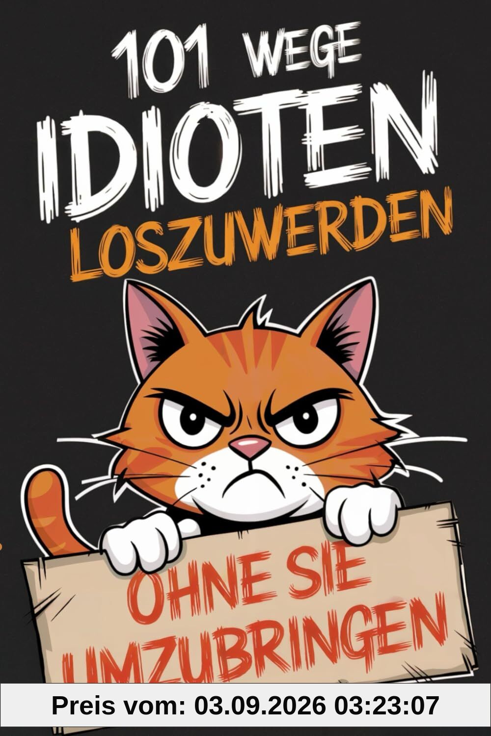 101 Wege, Idioten loszuwerden (ohne sie umzubringen): Der ultimative Überlebensratgeber für das tägliche Alltagschaos – das perfekte Geschenk für Kollegen, Freunde und Familie