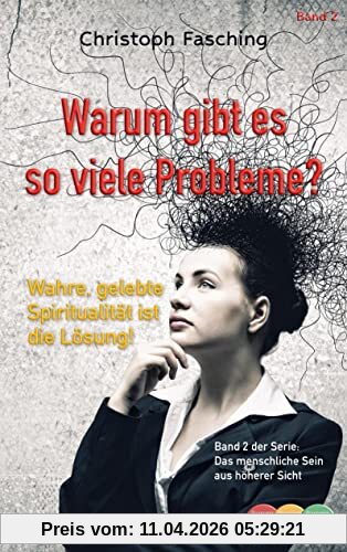 Warum gibt es so viele Probleme?: Wahre, gelebte Spiritualität ist die Lösung! (Das menschliche Sein aus höherer Sicht)