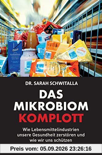Das Mikrobiom-Komplott: Wie Lebensmittelindustrien unsere Gesundheit zerstören und wie wir uns schützen: Wie industrielle Nahrung unsere Gesundheit schädigt und wie wir uns schützen