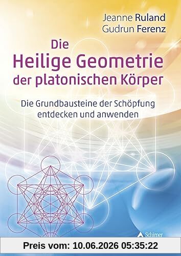 Die Heilige Geometrie der platonischen Körper: Die Grundbausteine der Schöpfung entdecken und anwenden