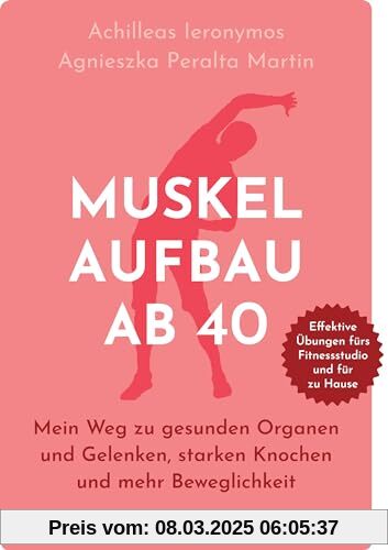 Muskelaufbau ab 40: Mein Weg zu gesunden Organen und Gelenken, starken Knochen und mehr Beweglichkeit